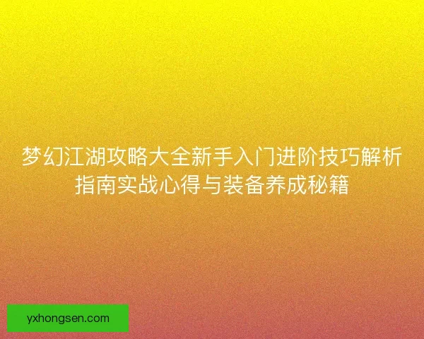 梦幻江湖攻略大全新手入门进阶技巧解析指南实战心得与装备养成秘籍