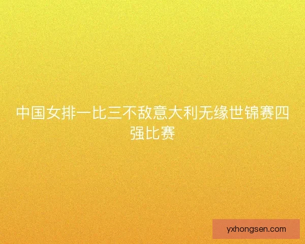 中国女排一比三不敌意大利无缘世锦赛四强比赛