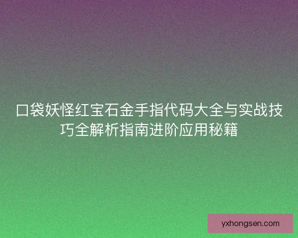 口袋妖怪红宝石金手指代码大全与实战技巧全解析指南进阶应用秘籍