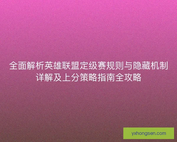 全面解析英雄联盟定级赛规则与隐藏机制详解及上分策略指南全攻略